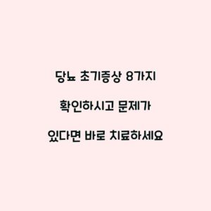 당뇨 초기증상 8가지 확인하시고 문제가 있다면 바로 치료하세요