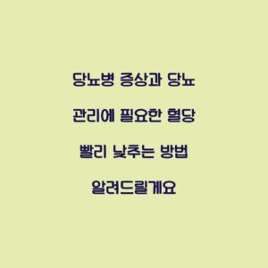 당뇨병 증상과 당뇨 관리에 필요한 혈당 빨리 낮추는 방법 알려드릴게요