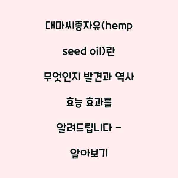 대마씨종자유(hemp seed oil)란 무엇인지 발견과 역사 효능 효과를 알려드립니다 – 알아보기