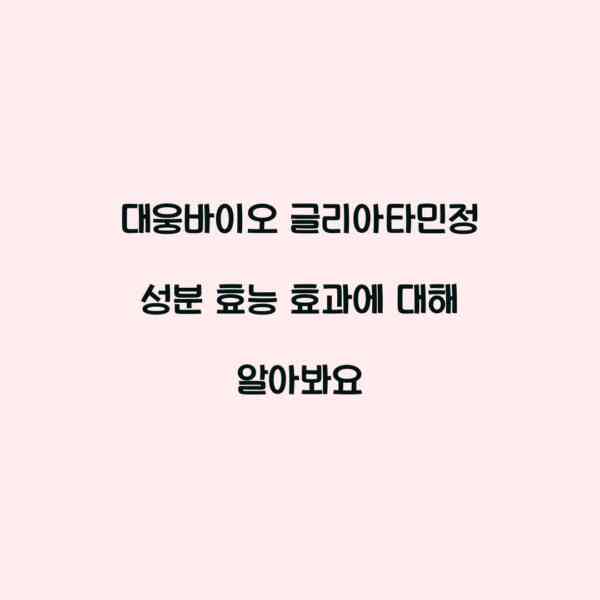 대웅바이오 글리아타민정 성분 효능 효과에 대해 알아봐요