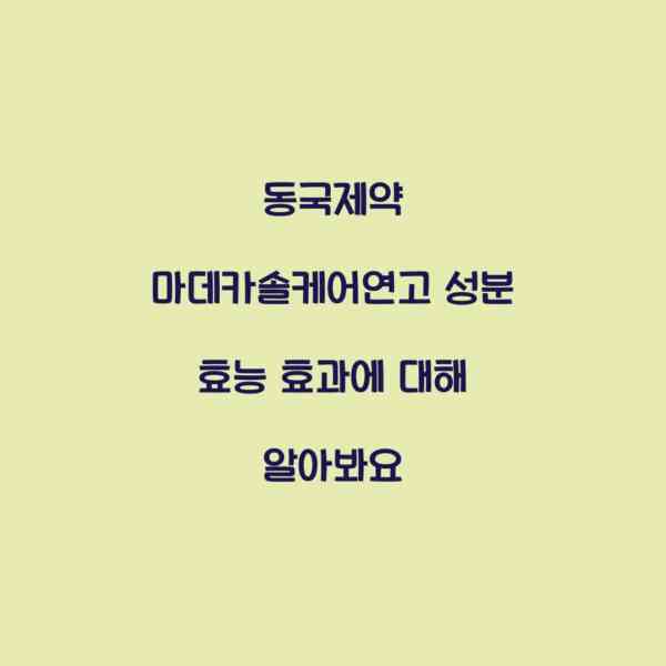 동국제약 마데카솔케어연고 성분 효능 효과에 대해 알아봐요
