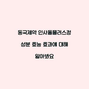 동국제약 인사돌플러스정 성분 효능 효과에 대해 알아봐요