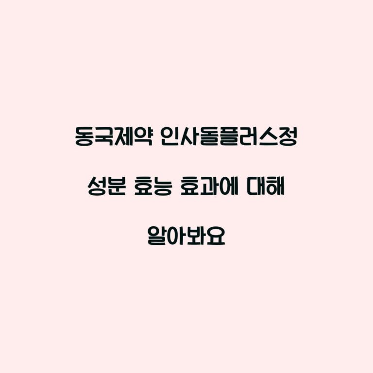동국제약 인사돌플러스정 성분 효능 효과에 대해 알아봐요