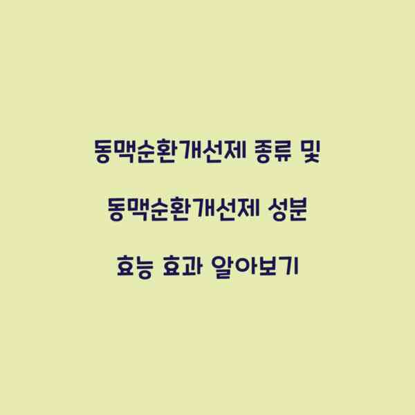 동맥순환개선제 종류 및 동맥순환개선제 성분 효능 효과 알아보기