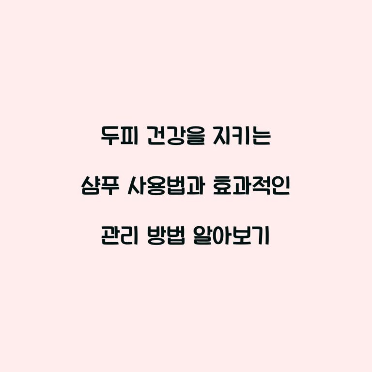 두피 건강을 지키는 샴푸 사용법과 효과적인 관리 방법 알아보기