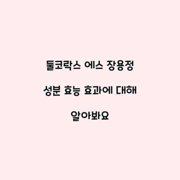 둘코락스 에스 장용정 성분 효능 효과에 대해 알아봐요