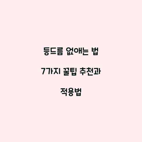 등드름 없애는 법 7가지 꿀팁 추천과 적용법