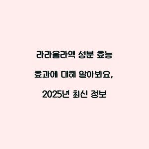 라라올라액 성분 효능 효과에 대해 알아봐요, 2025년 최신 정보