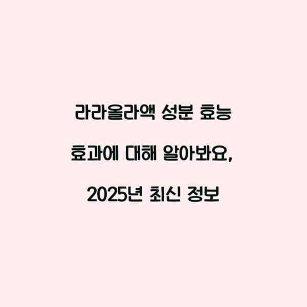 라라올라액 성분 효능 효과에 대해 알아봐요, 2025년 최신 정보
