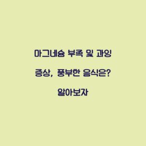 마그네슘 부족 및 과잉 증상, 풍부한 음식은? 알아보자