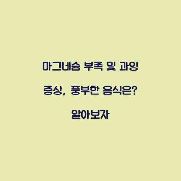 마그네슘 부족 및 과잉 증상, 풍부한 음식은? 알아보자