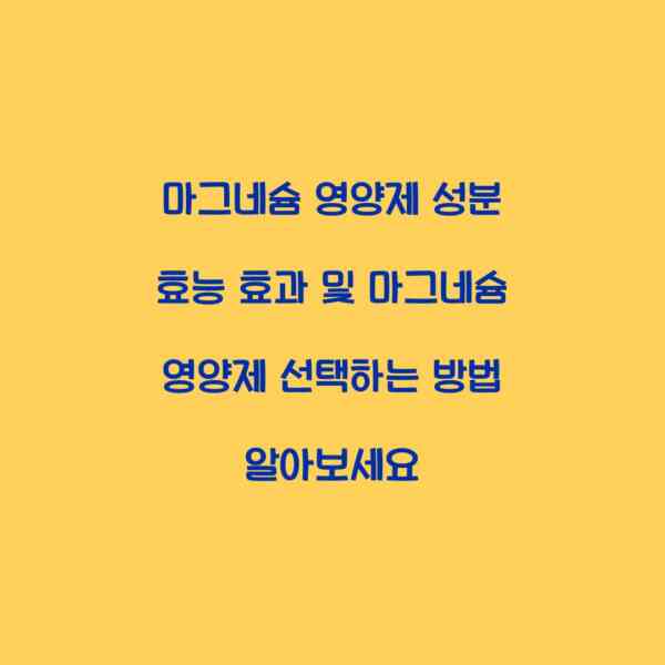 마그네슘 영양제 성분 효능 효과 및 마그네슘 영양제 선택하는 방법 알아보세요