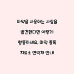 마약을 사용하는 사람을 발견한다면 이렇게 행동하세요, 마약 중독 치료소 연락처 안내