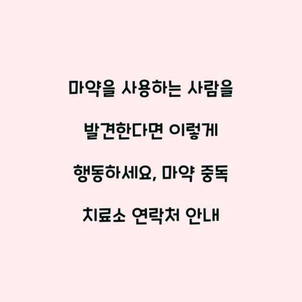마약을 사용하는 사람을 발견한다면 이렇게 행동하세요, 마약 중독 치료소 연락처 안내