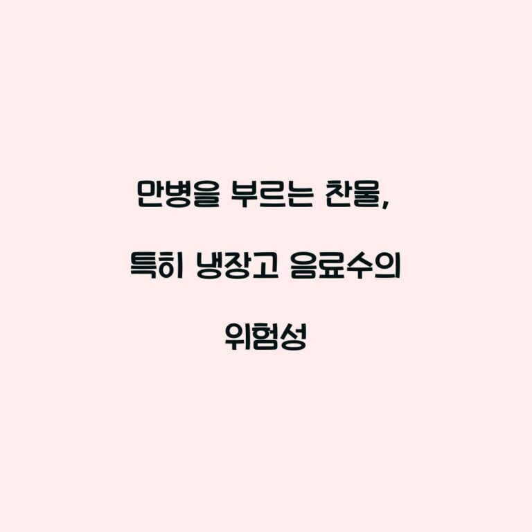 만병을 부르는 찬물, 특히 냉장고 음료수의 위험성