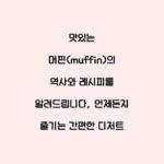 맛있는 머핀(muffin)의 역사와 레시피를 알려드립니다, 언제든지 즐기는 간편한 디저트
