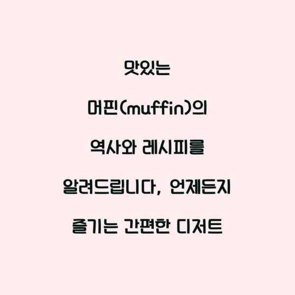 맛있는 머핀(muffin)의 역사와 레시피를 알려드립니다, 언제든지 즐기는 간편한 디저트