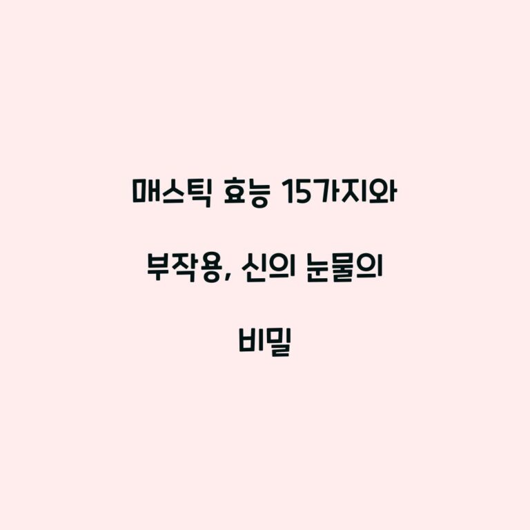 매스틱 효능 15가지와 부작용, 신의 눈물의 비밀
