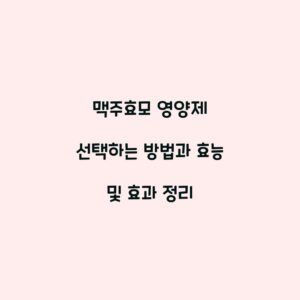 맥주효모 영양제 선택하는 방법과 효능 및 효과 정리