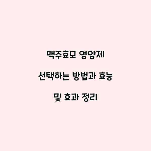 맥주효모 영양제 선택하는 방법과 효능 및 효과 정리