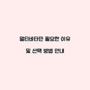 멀티비타민 필요한 이유 및 선택 방법 안내