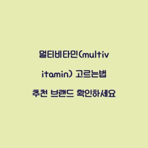 멀티비타민(multivitamin) 고르는법 추천 브랜드 확인하세요