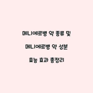 메니에르병 약 종류 및 메니에르병 약 성분 효능 효과 총정리
