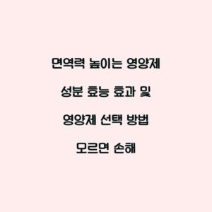 면역력 높이는 영양제 성분 효능 효과 및 영양제 선택 방법 모르면 손해