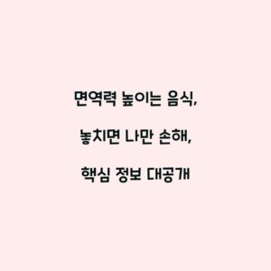 면역력 높이는 음식, 놓치면 나만 손해, 핵심 정보 대공개