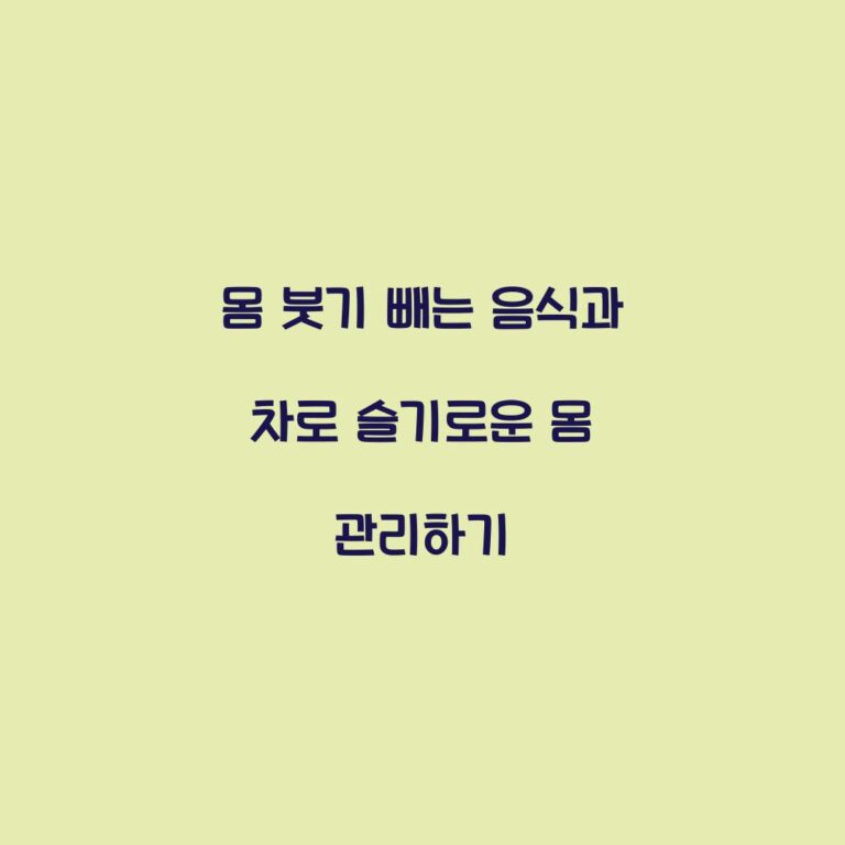 몸 붓기 빼는 음식과 차로 슬기로운 몸 관리하기