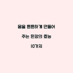 몸을 튼튼하게 만들어 주는 된장의 효능 10가지