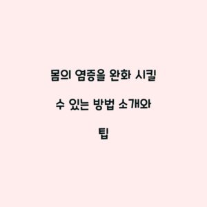 몸의 염증을 완화 시킬 수 있는 방법 소개와 팁