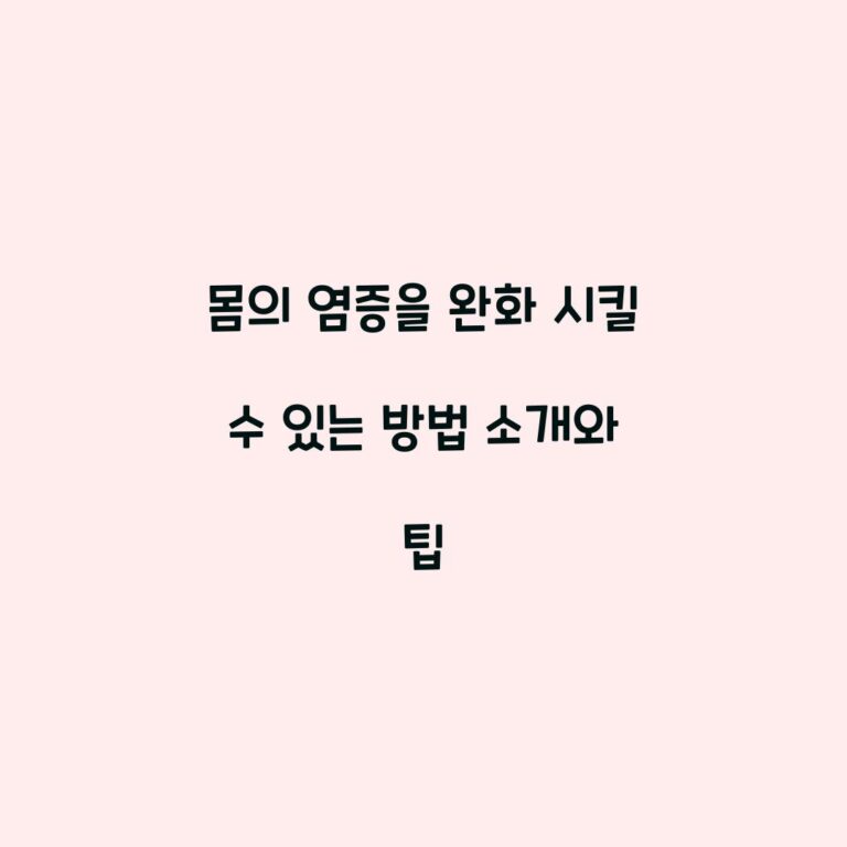 몸의 염증을 완화 시킬 수 있는 방법 소개와 팁