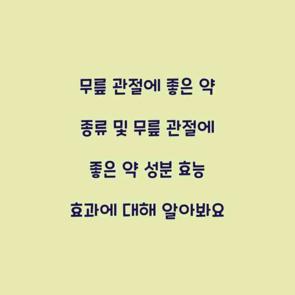 무릎 관절에 좋은 약 종류 및 무릎 관절에 좋은 약 성분 효능 효과에 대해 알아봐요