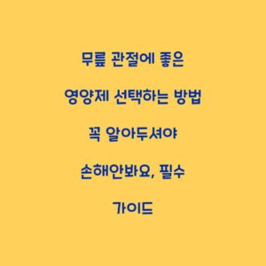 무릎 관절에 좋은 영양제 선택하는 방법 꼭 알아두셔야 손해안봐요, 필수 가이드
