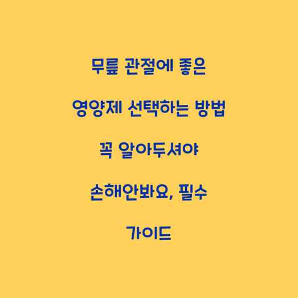 무릎 관절에 좋은 영양제 선택하는 방법 꼭 알아두셔야 손해안봐요, 필수 가이드