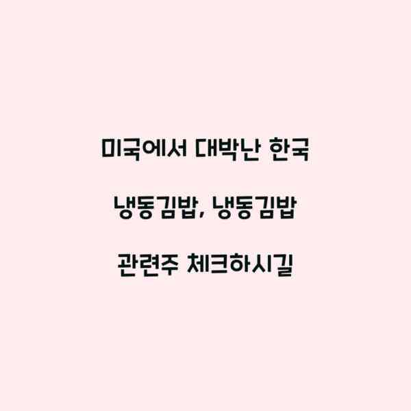 미국에서 대박난 한국 냉동김밥, 냉동김밥 관련주 체크하시길