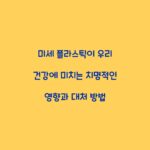 미세 플라스틱이 우리 건강에 미치는 치명적인 영향과 대처 방법