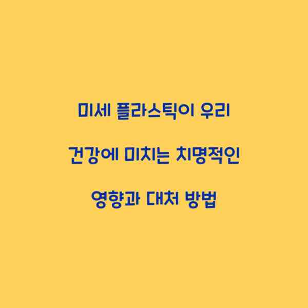 미세 플라스틱이 우리 건강에 미치는 치명적인 영향과 대처 방법