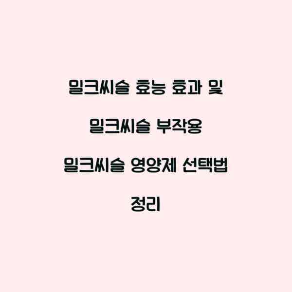 밀크씨슬 효능 효과 및 밀크씨슬 부작용 밀크씨슬 영양제 선택법 정리