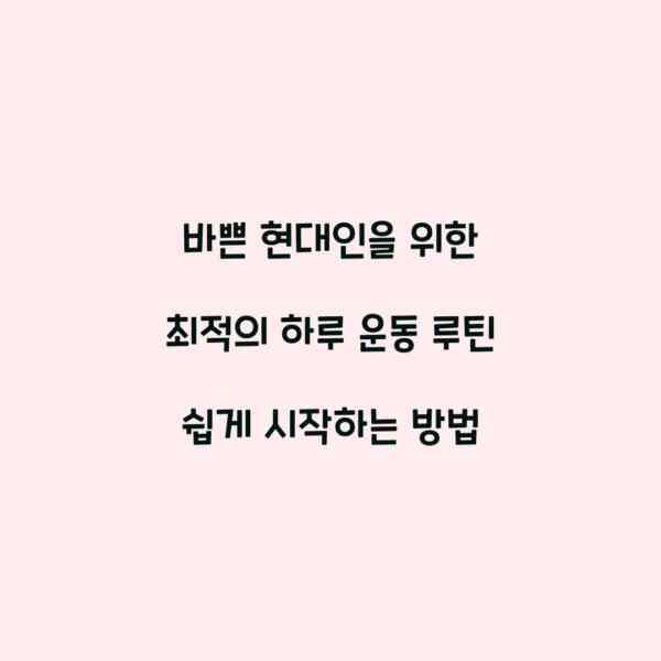 바쁜 현대인을 위한 최적의 하루 운동 루틴 쉽게 시작하는 방법