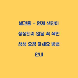 발견됨 – 현재 색인이 생성되지 않음 꼭 색인 생성 요청 하세요 방법 안내