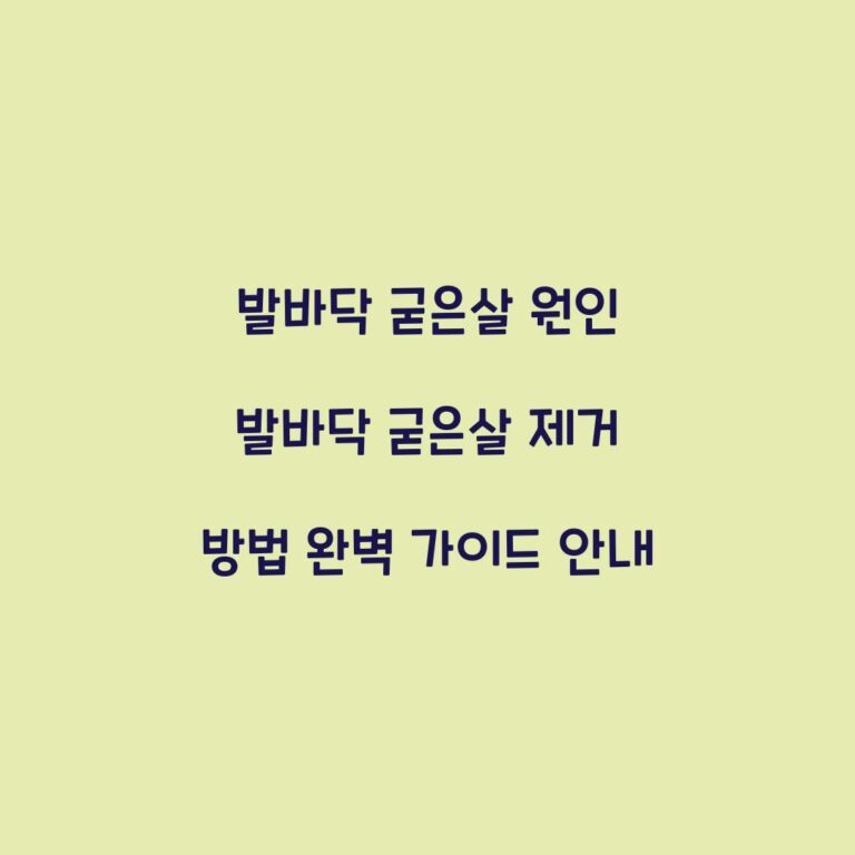 발바닥 굳은살 원인 발바닥 굳은살 제거 방법 완벽 가이드 안내