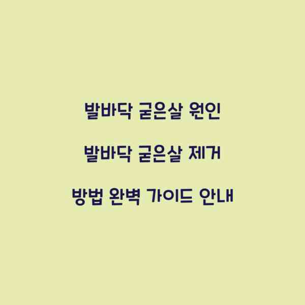 발바닥 굳은살 원인 발바닥 굳은살 제거 방법 완벽 가이드 안내