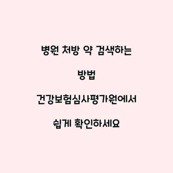 병원 처방 약 검색하는 방법 건강보험심사평가원에서 쉽게 확인하세요