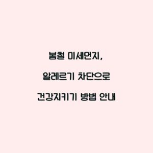 봄철 미세먼지, 알레르기 차단으로 건강지키기 방법 안내