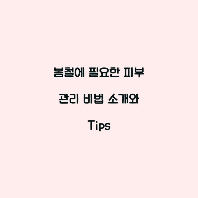 봄철에 필요한 피부 관리 비법 소개와 Tips