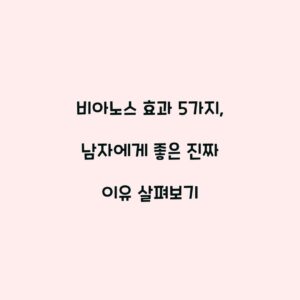 비아노스 효과 5가지, 남자에게 좋은 진짜 이유 살펴보기