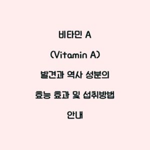 비타민 A (Vitamin A) 발견과 역사 성분의 효능 효과 및 섭취방법 안내