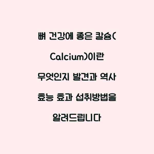 뼈 건강에 좋은 칼슘(Calcium)이란 무엇인지 발견과 역사 효능 효과 섭취방법을 알려드립니다